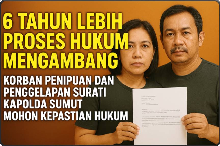 6 Tahun Lebih Proses Hukum Mengambang, Korban Penipuan dan Penggelapan Surati Kapolda Sumut Mohon Kepastian Hukum