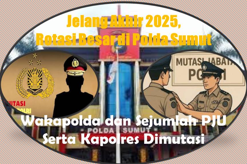 Jelang Akhir 2025, Rotasi Besar di Polda Sumut, Wakapolda dan Sejumlah PJU Serta Kapolres Dimutasi