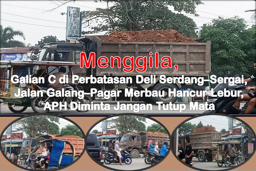 Menggila, Galian C di Perbatasan Deli Serdang–Sergai, Jalan Galang–Pagar Merbau Hancur Lebur, APH Diminta Jangan Tutup Mata